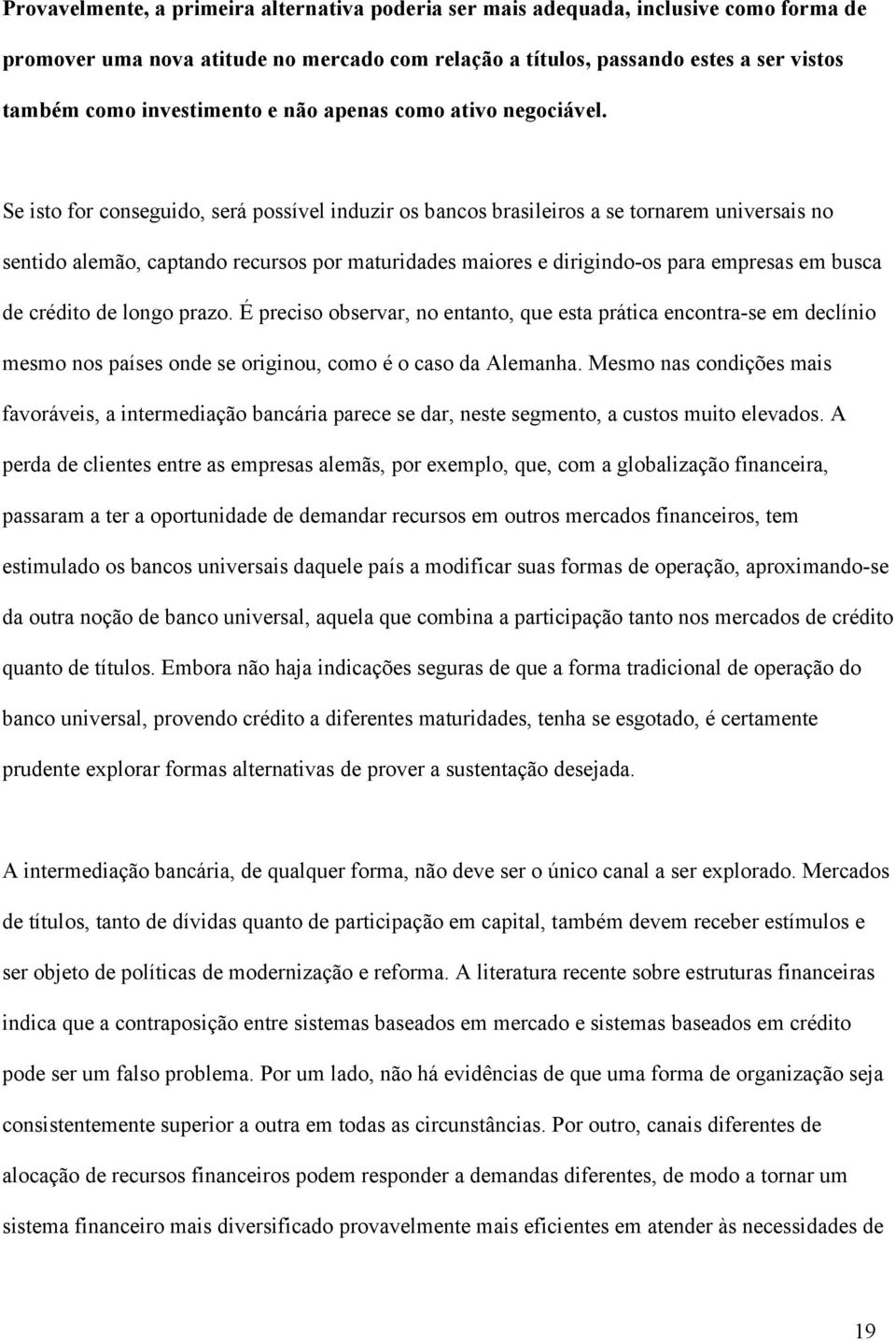 Se isto for conseguido, será possível induzir os bancos brasileiros a se tornarem universais no sentido alemão, captando recursos por maturidades maiores e dirigindo-os para empresas em busca de