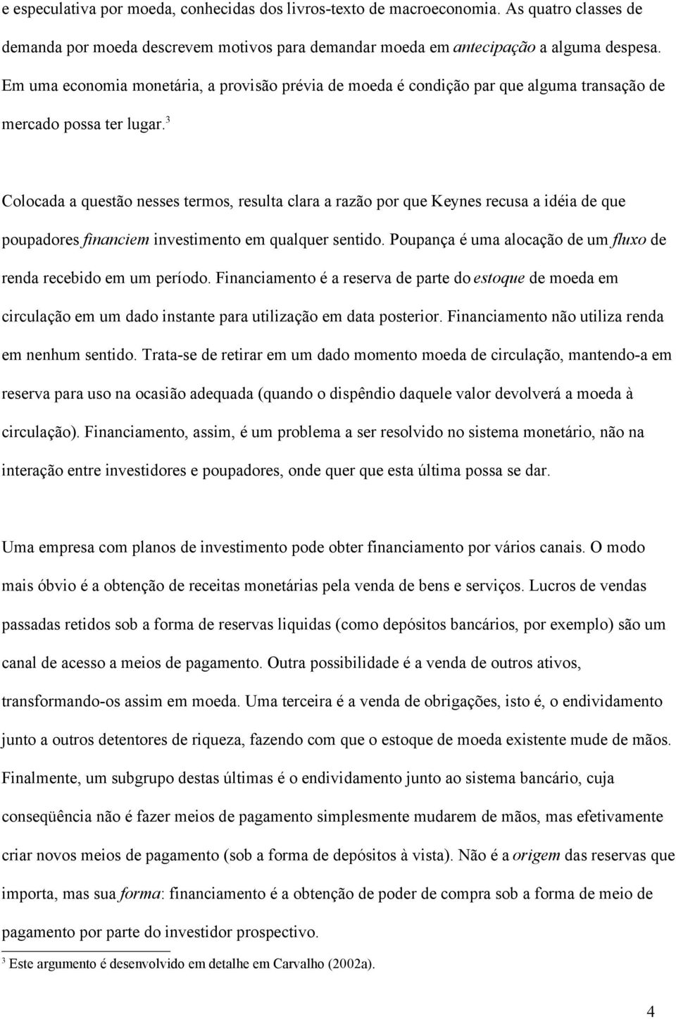 3 Colocada a questão nesses termos, resulta clara a razão por que Keynes recusa a idéia de que poupadores financiem investimento em qualquer sentido.