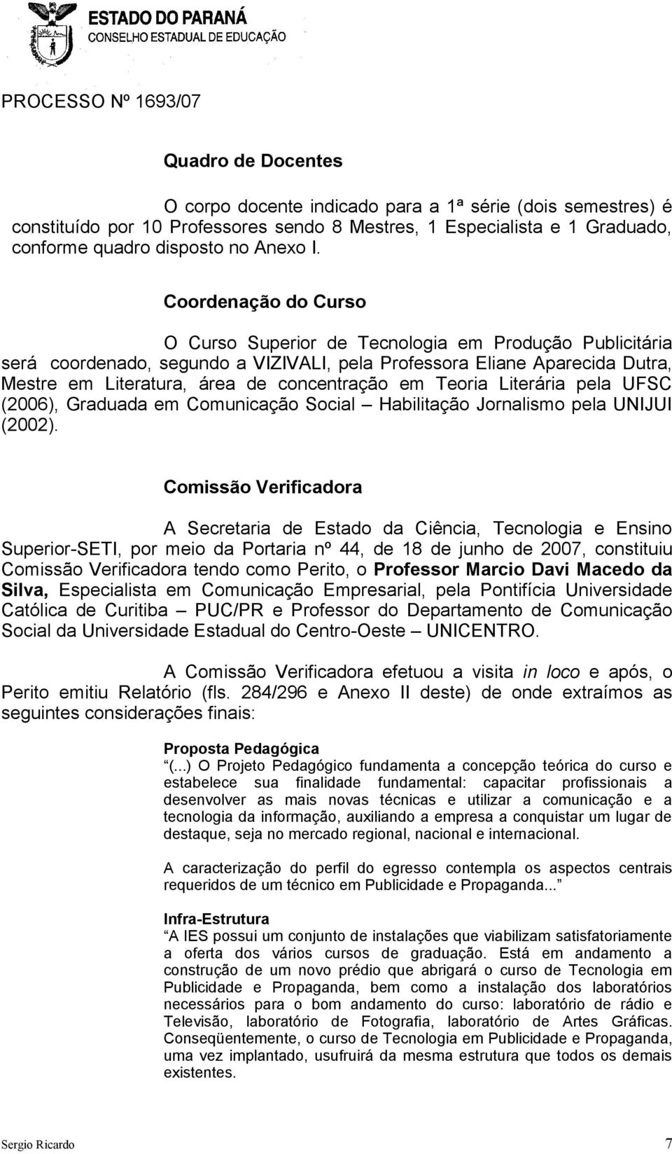 Teoria Literária pela UFSC (2006), Graduada em Comunicação Social Habilitação Jornalismo pela UNIJUI (2002).