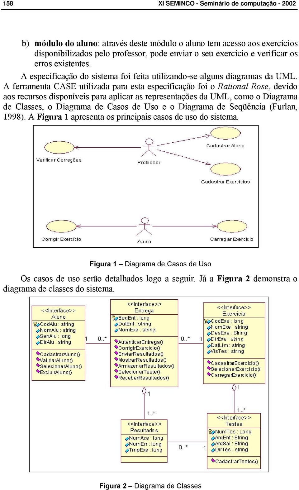 A ferramenta CASE utilizada para esta especificação foi o Rational Rose, devido aos recursos disponíveis para aplicar as representações da UML, como o Diagrama de Classes, o