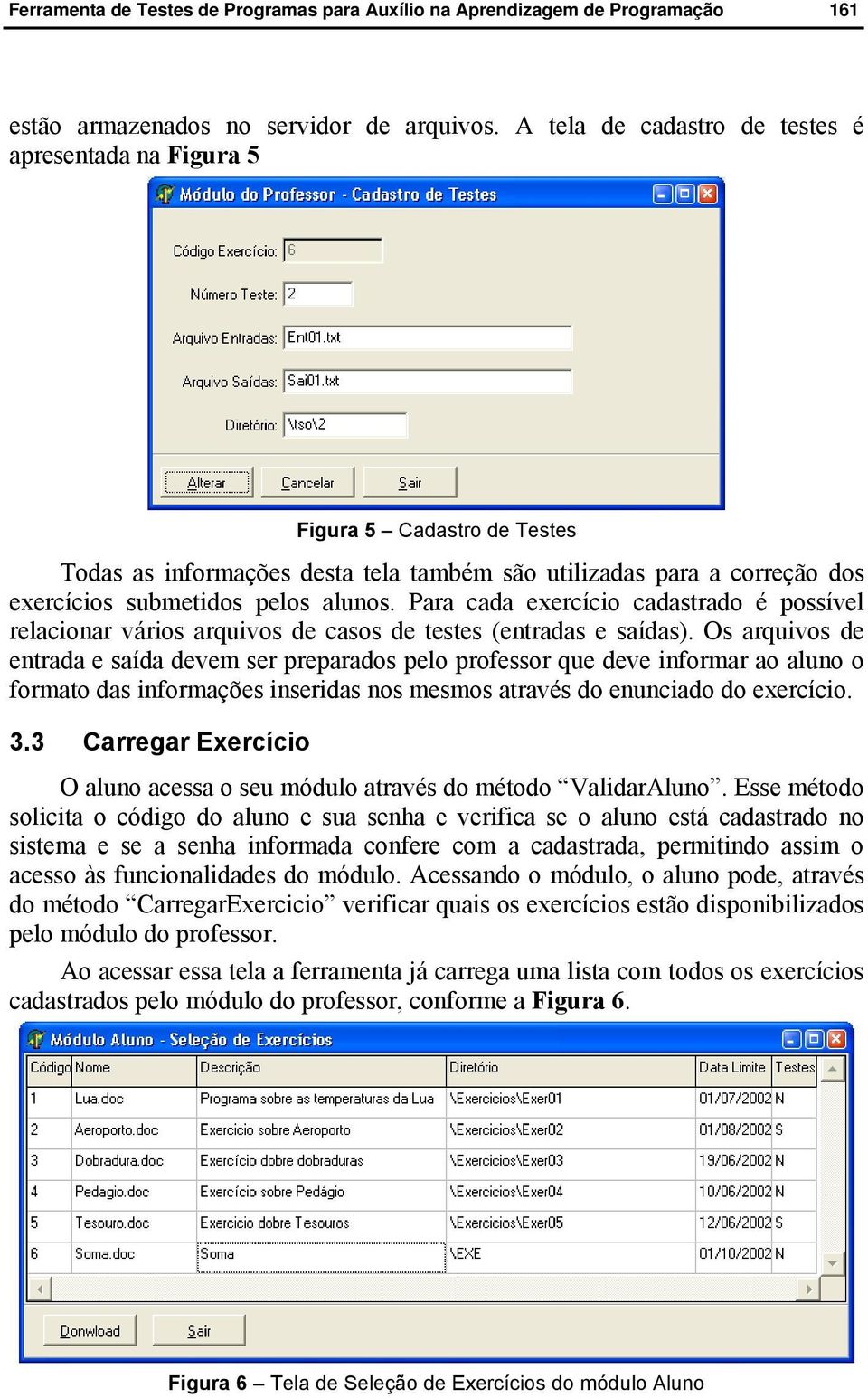 Para cada exercício cadastrado é possível relacionar vários arquivos de casos de testes (entradas e saídas).