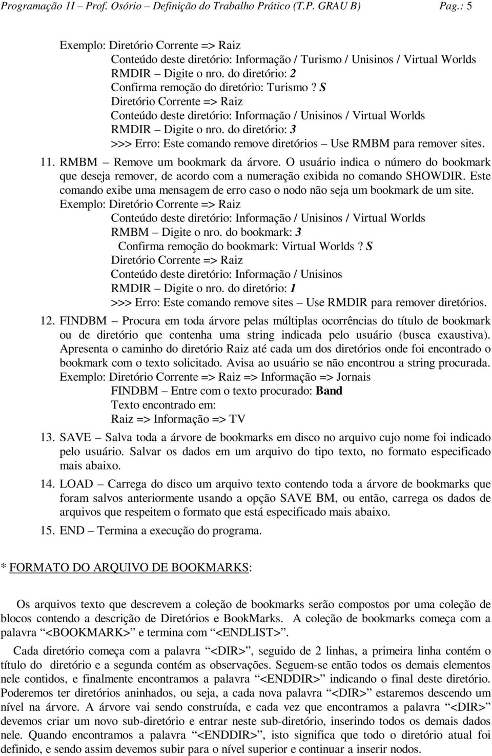 do diretório: 3 >>> Erro: Este comando remove diretórios Use RMBM para remover sites. 11. RMBM Remove um bookmark da árvore.