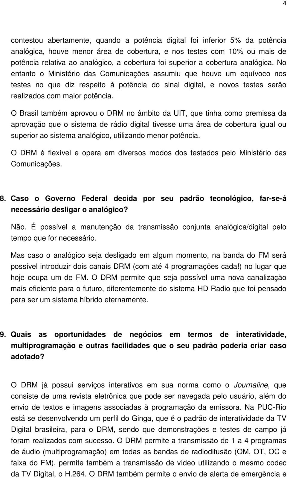 No entanto o Ministério das Comunicações assumiu que houve um equívoco nos testes no que diz respeito à potência do sinal digital, e novos testes serão realizados com maior potência.