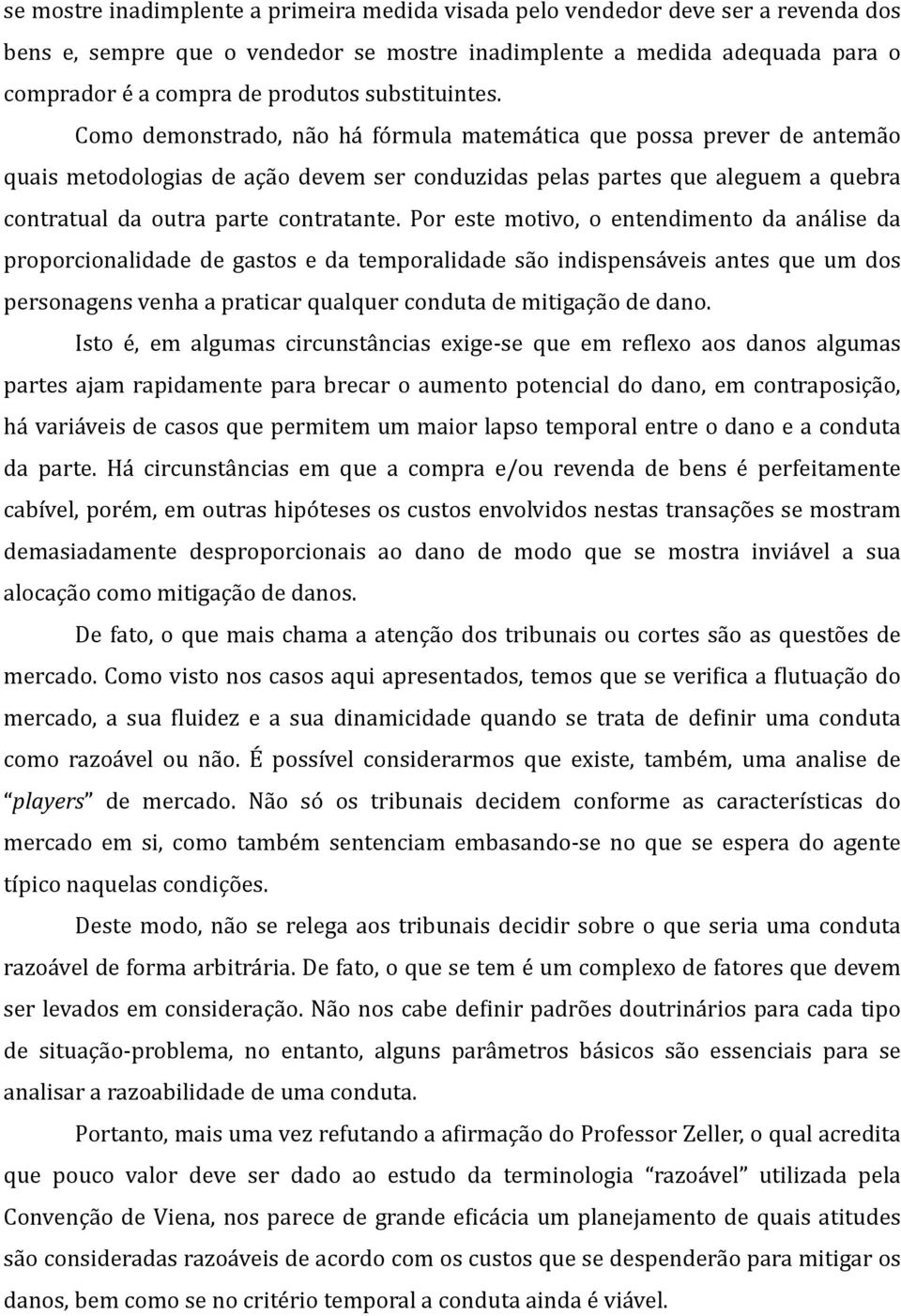 Como demonstrado, não há fórmula matemática que possa prever de antemão quais metodologias de ação devem ser conduzidas pelas partes que aleguem a quebra contratual da outra parte contratante.