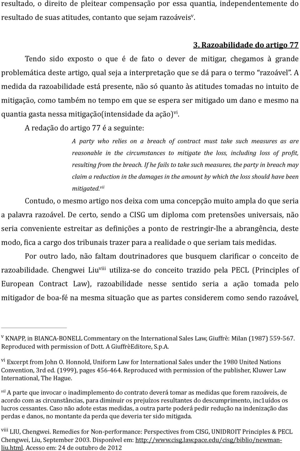 A medida da razoabilidade está presente, não só quanto às atitudes tomadas no intuito de mitigação, como também no tempo em que se espera ser mitigado um dano e mesmo na quantia gasta nessa