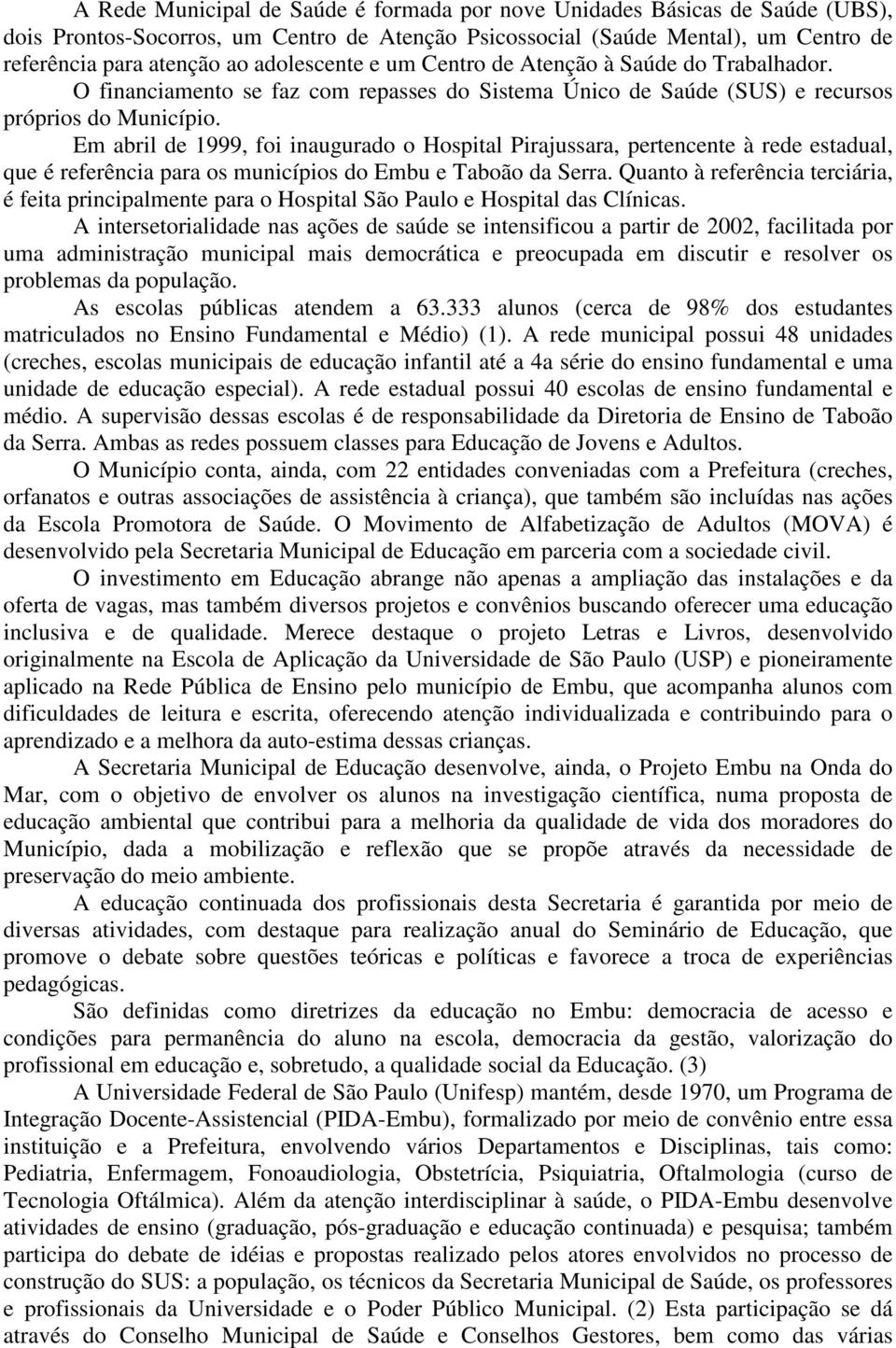 Em abril de 1999, foi inaugurado o Hospital Pirajussara, pertencente à rede estadual, que é referência para os municípios do Embu e Taboão da Serra.