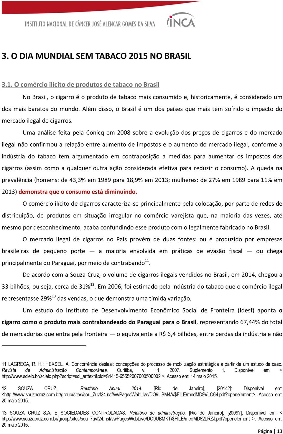 Além disso, o Brasil é um dos países que mais tem sofrido o impacto do mercado ilegal de cigarros.