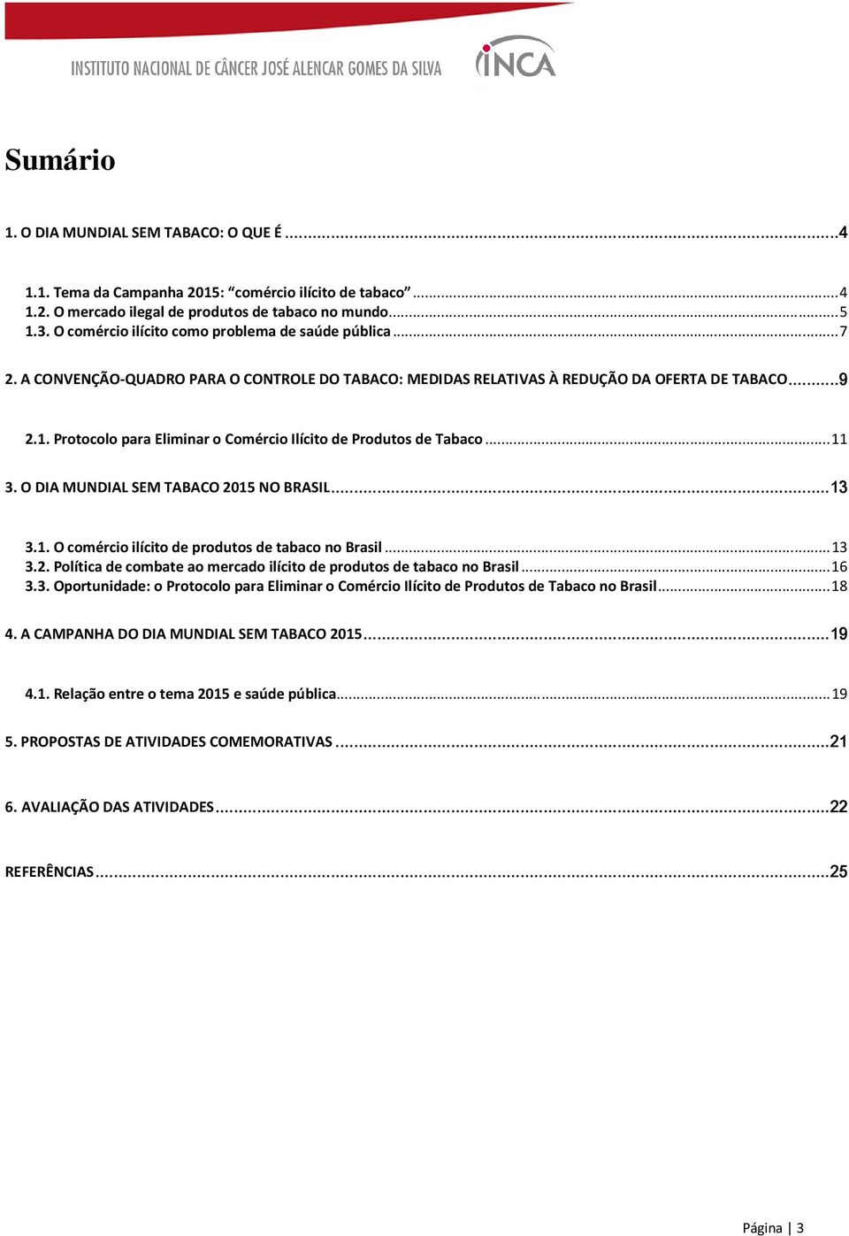 Protocolo para Eliminar o Comércio Ilícito de Produtos de Tabaco...11 3. O DIA MUNDIAL SEM TABACO 2015 NO BRASIL............13 3.1. O comércio ilícito de produtos de tabaco no Brasil...13 3.2. Política de combate ao mercado ilícito de produtos de tabaco no Brasil.