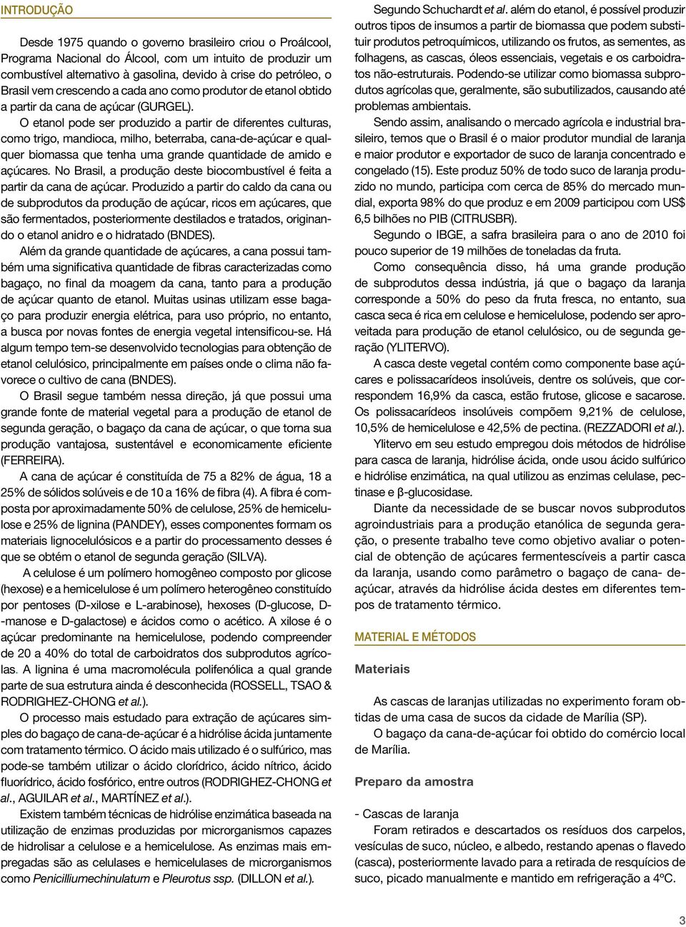 O etanol pode ser produzido a partir de diferentes culturas, como trigo, mandioca, milho, beterraba, cana-de-açúcar e qualquer biomassa que tenha uma grande quantidade de amido e açúcares.