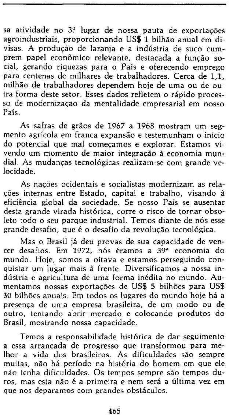 Cerca de 1,1, milhão de trabalhadores dependem hoje de uma ou de outra forma deste setor. Esses dados refletem o rápido processo de modernização da mentalidade empresarial em nosso País.