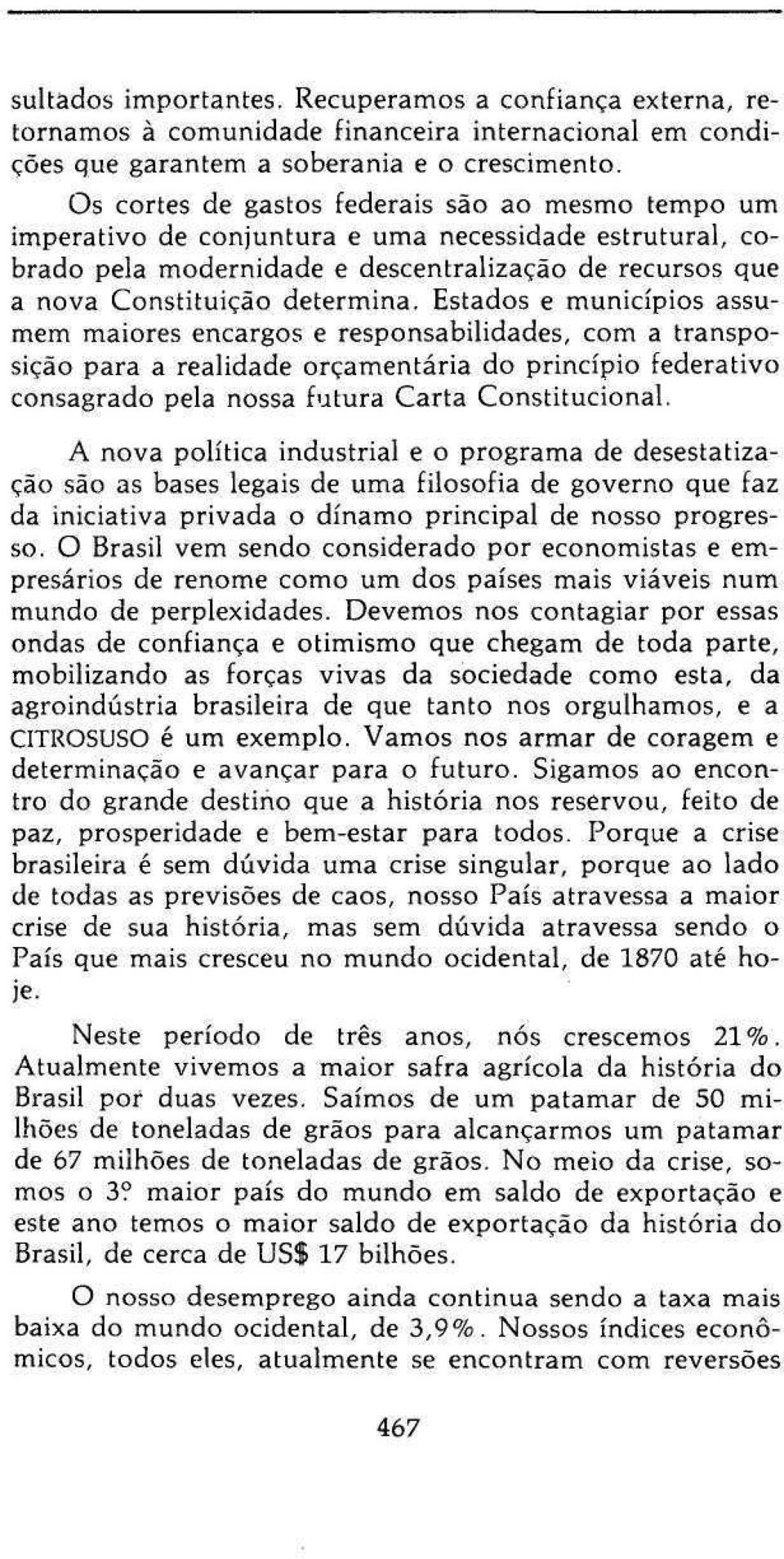 Estados e municípios assumem maiores encargos e responsabilidades, com a transposição para a realidade orçamentária do princípio federativo consagrado pela nossa futura Carta Constitucional.