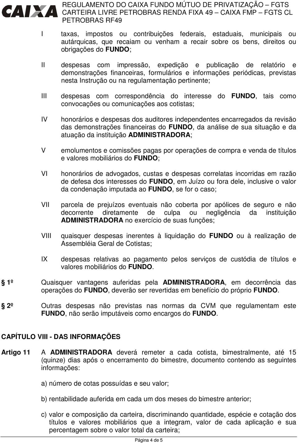 interesse do FUNDO, tais como convocações ou comunicações aos cotistas; honorários e despesas dos auditores independentes encarregados da revisão das demonstrações financeiras do FUNDO, da análise de