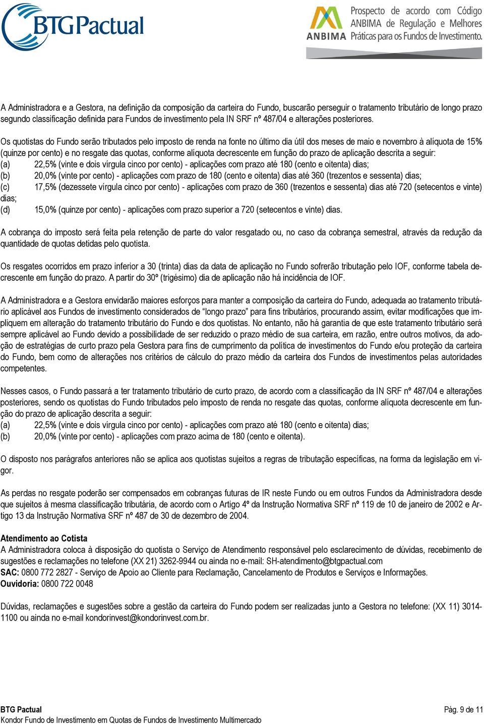 Os quotistas do Fundo serão tributados pelo imposto de renda na fonte no último dia útil dos meses de maio e novembro à alíquota de 15% (quinze por cento) e no resgate das quotas, conforme alíquota