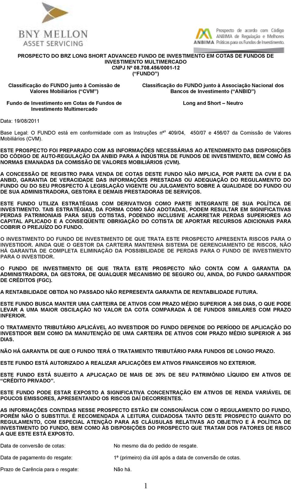 Associação Nacional dos Bancos de Investimento ( ANBID ) Long and Short Neutro Data: 19/08/2011 Base Legal: O FUNDO está em conformidade com as Instruções nº s 409/04, 450/07 e 456/07 da Comissão de