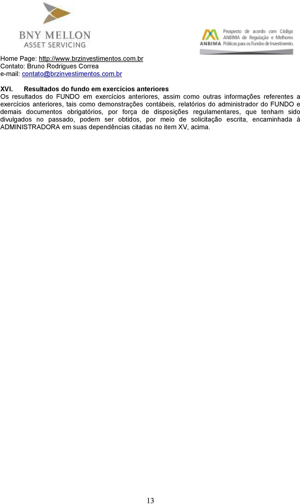 anteriores, tais como demonstrações contábeis, relatórios do administrador do FUNDO e demais documentos obrigatórios, por força de disposições