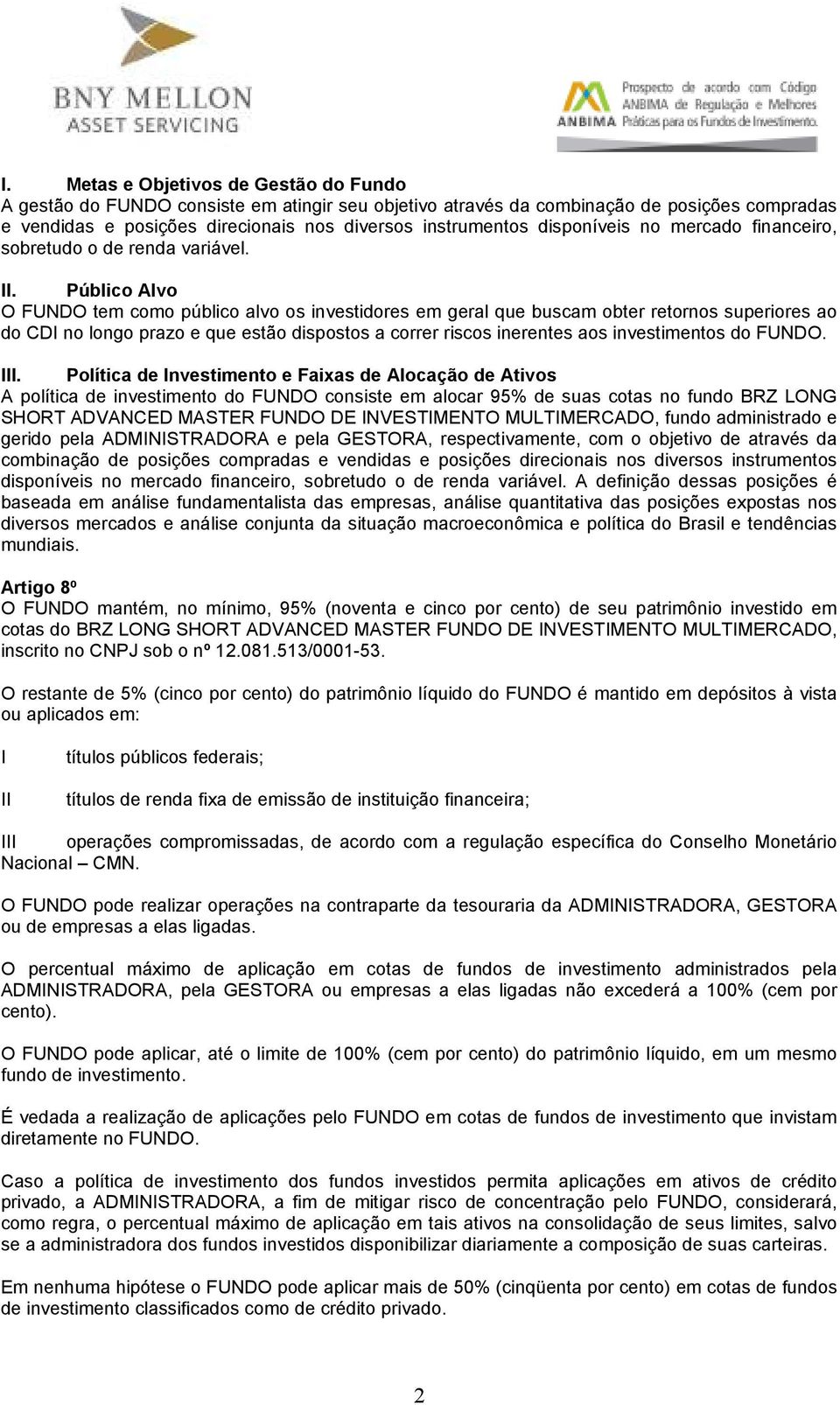 Público Alvo O FUNDO tem como público alvo os investidores em geral que buscam obter retornos superiores ao do CDI no longo prazo e que estão dispostos a correr riscos inerentes aos investimentos do