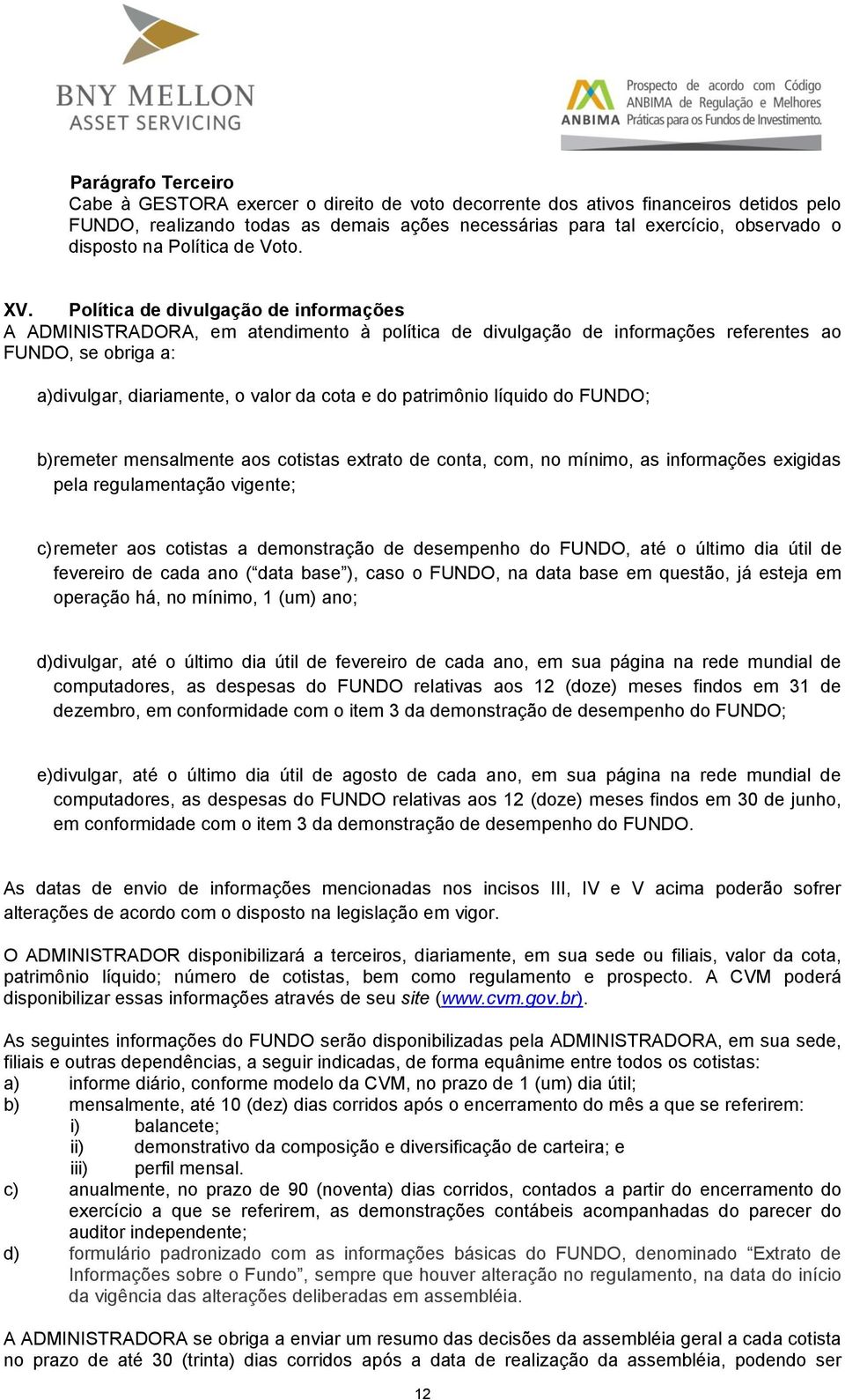 Política de divulgação de informações A ADMINISTRADORA, em atendimento à política de divulgação de informações referentes ao FUNDO, se obriga a: a) divulgar, diariamente, o valor da cota e do