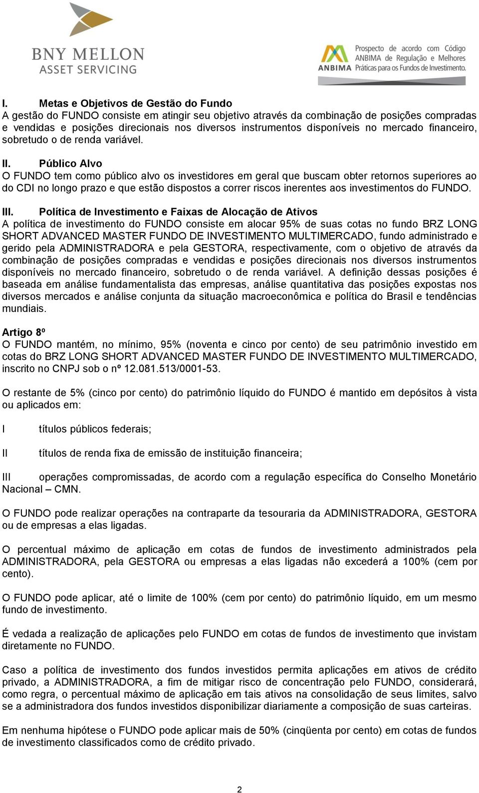 Público Alvo O FUNDO tem como público alvo os investidores em geral que buscam obter retornos superiores ao do CDI no longo prazo e que estão dispostos a correr riscos inerentes aos investimentos do