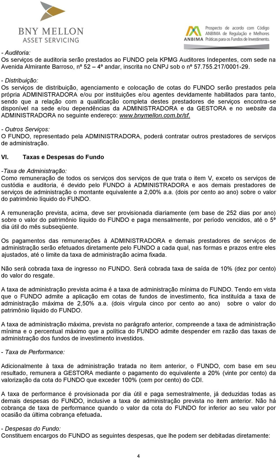 tanto, sendo que a relação com a qualificação completa destes prestadores de serviços encontra-se disponível na sede e/ou dependências da ADMINISTRADORA e da GESTORA e no website da ADMINISTRADORA no