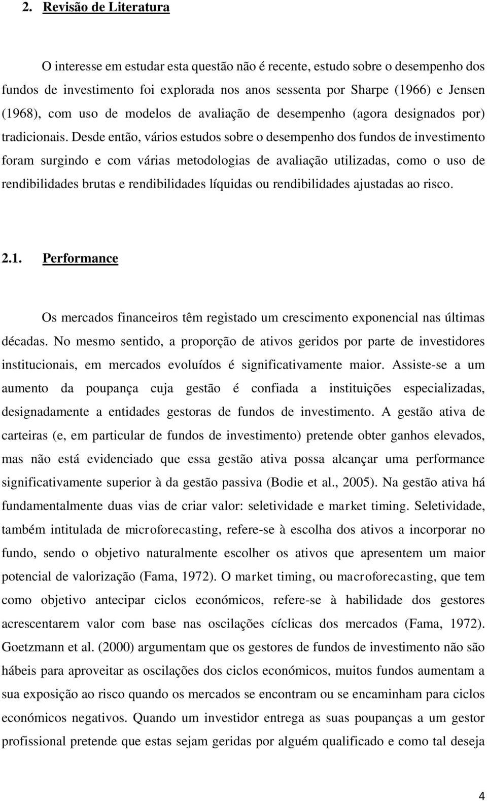 Desde então, vários estudos sobre o desempenho dos fundos de investimento foram surgindo e com várias metodologias de avaliação utilizadas, como o uso de rendibilidades brutas e rendibilidades