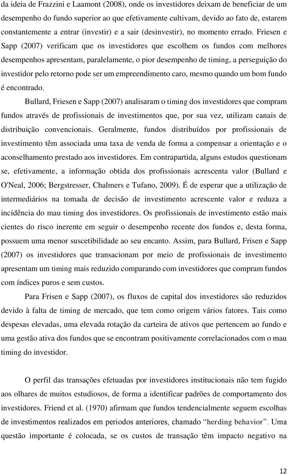 Friesen e Sapp (2007) verificam que os investidores que escolhem os fundos com melhores desempenhos apresentam, paralelamente, o pior desempenho de timing, a perseguição do investidor pelo retorno