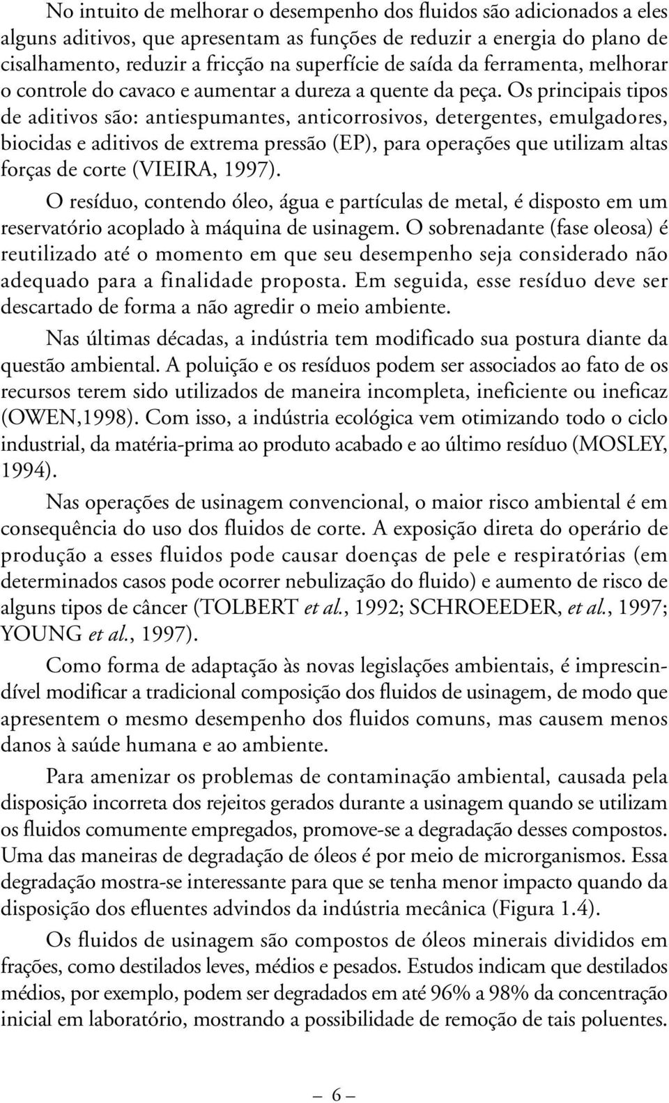 Os principais tipos de aditivos são: antiespumantes, anticorrosivos, detergentes, emulgadores, biocidas e aditivos de extrema pressão (EP), para operações que utilizam altas forças de corte (VIEIRA,