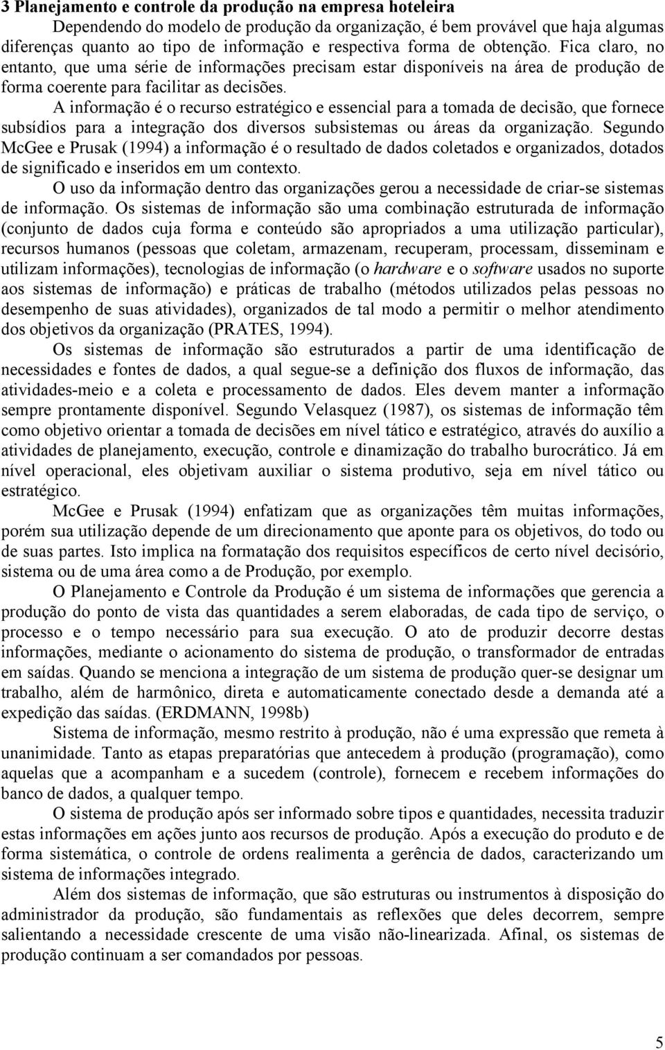 A informação é o recurso estratégico e essencial para a tomada de decisão, que fornece subsídios para a integração dos diversos subsistemas ou áreas da organização.