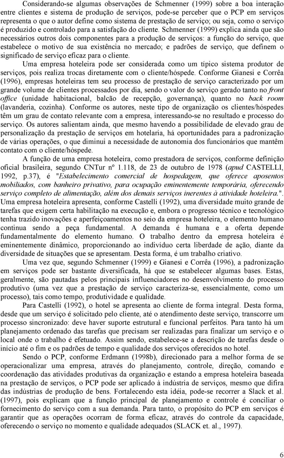 Schmenner (1999) explica ainda que são necessários outros dois componentes para a produção de serviços: a função do serviço, que estabelece o motivo de sua existência no mercado; e padrões de