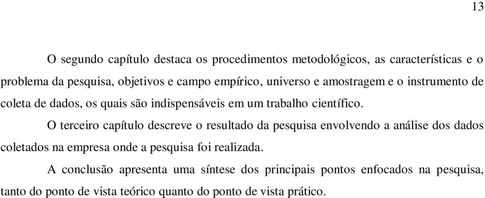 O terceiro capítulo descreve o resultado da pesquisa envolvendo a análise dos dados coletados na empresa onde a pesquisa foi