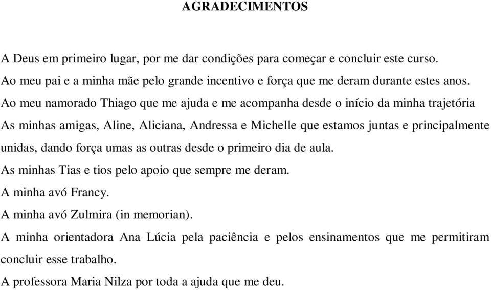 Ao meu namorado Thiago que me ajuda e me acompanha desde o início da minha trajetória As minhas amigas, Aline, Aliciana, Andressa e Michelle que estamos juntas e