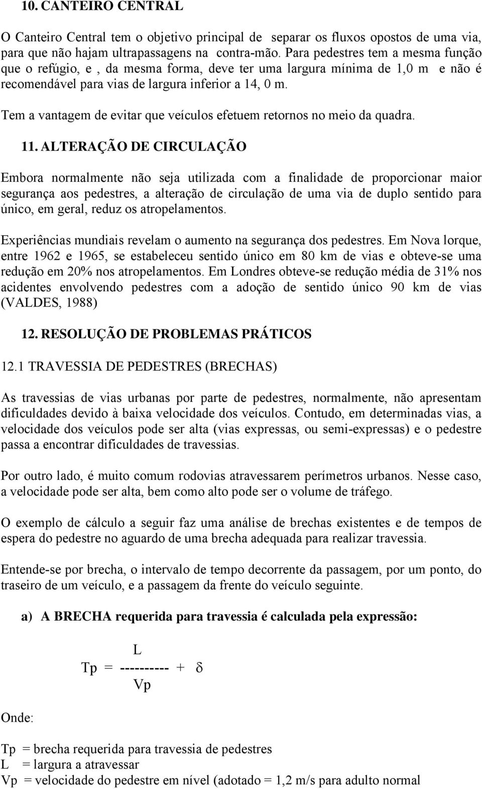 Tem a vantagem de evitar que veículos efetuem retornos no meio da quadra. 11.