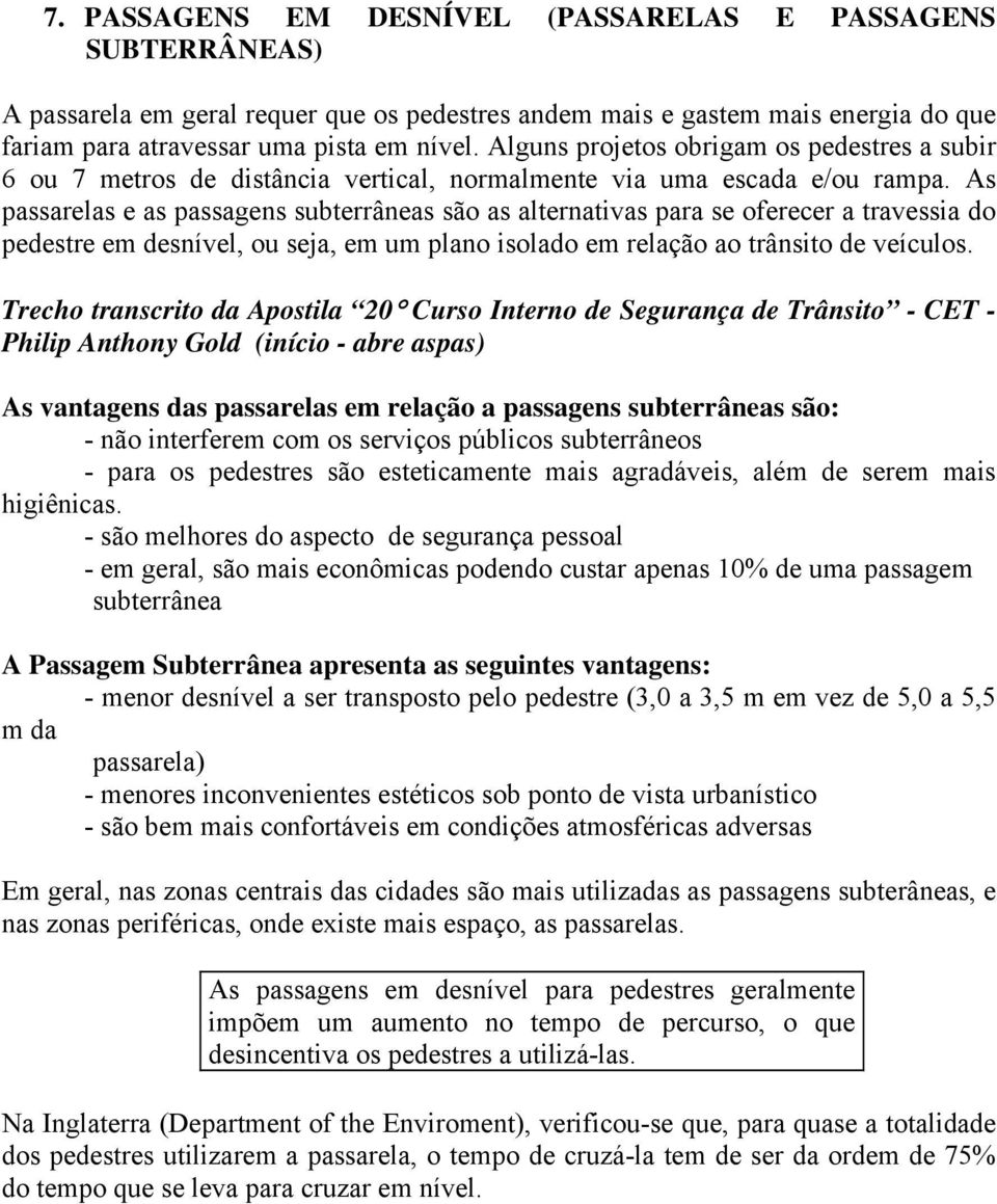 As passarelas e as passagens subterrâneas são as alternativas para se oferecer a travessia do pedestre em desnível, ou seja, em um plano isolado em relação ao trânsito de veículos.