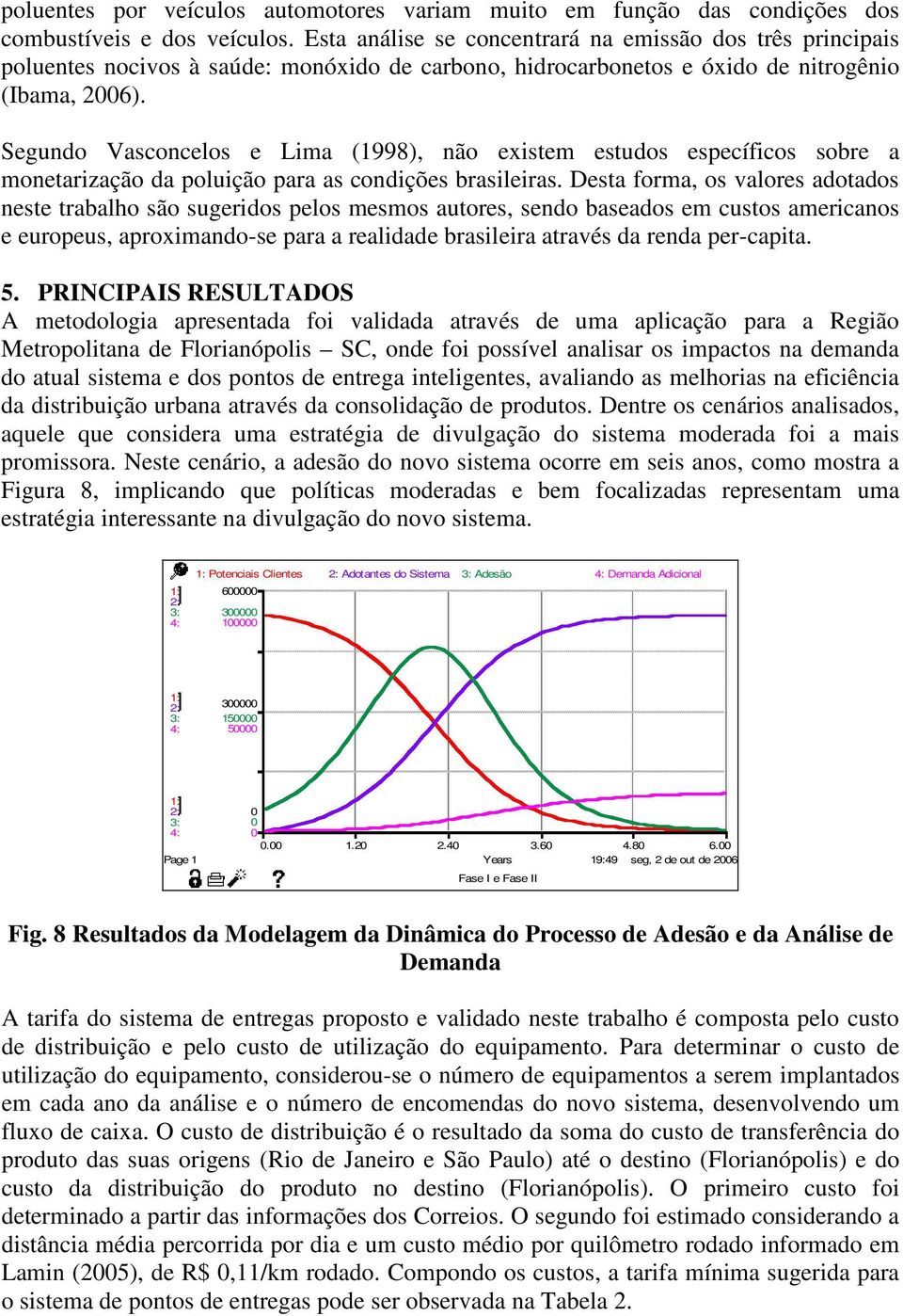 Segundo Vasconcelos e Lima (1998), não existem estudos específicos sobre a monetarização da poluição para as condições brasileiras.