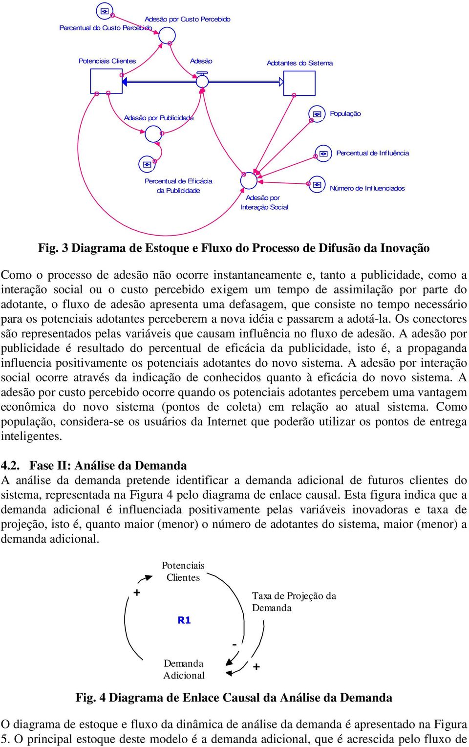 3 Diagrama de Estoque e Fluxo do Processo de Difusão da Inovação Como o processo de adesão não ocorre instantaneamente e, tanto a publicidade, como a interação social ou o custo percebido exigem um