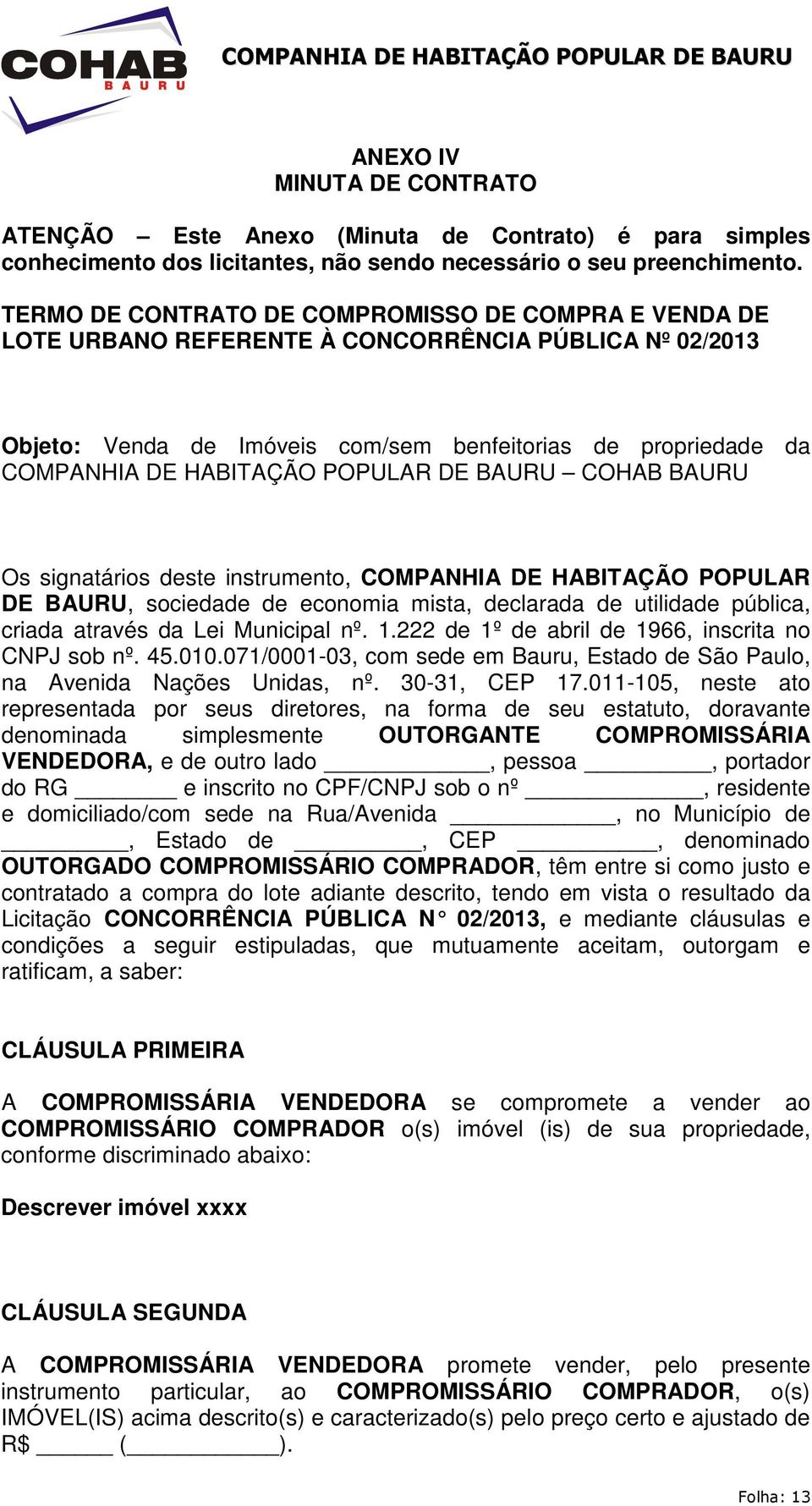 POPULAR DE BAURU COHAB BAURU Os signatários deste instrumento, COMPANHIA DE HABITAÇÃO POPULAR DE BAURU, sociedade de economia mista, declarada de utilidade pública, criada através da Lei Municipal nº.