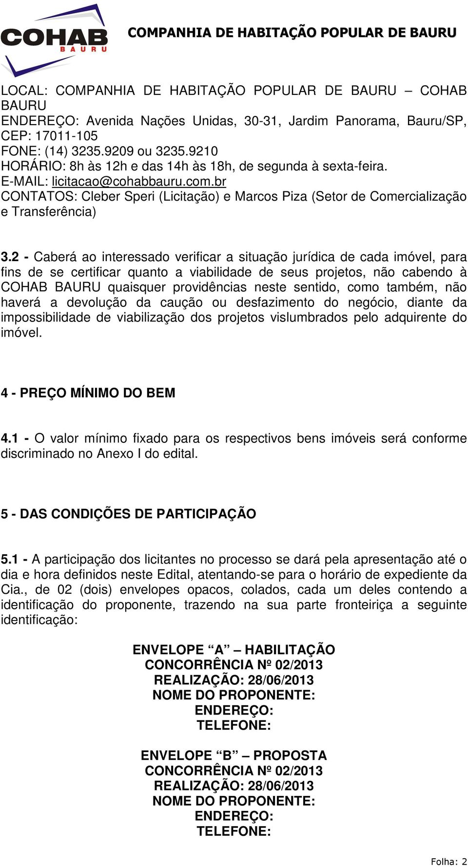 2 - Caberá ao interessado verificar a situação jurídica de cada imóvel, para fins de se certificar quanto a viabilidade de seus projetos, não cabendo à COHAB BAURU quaisquer providências neste