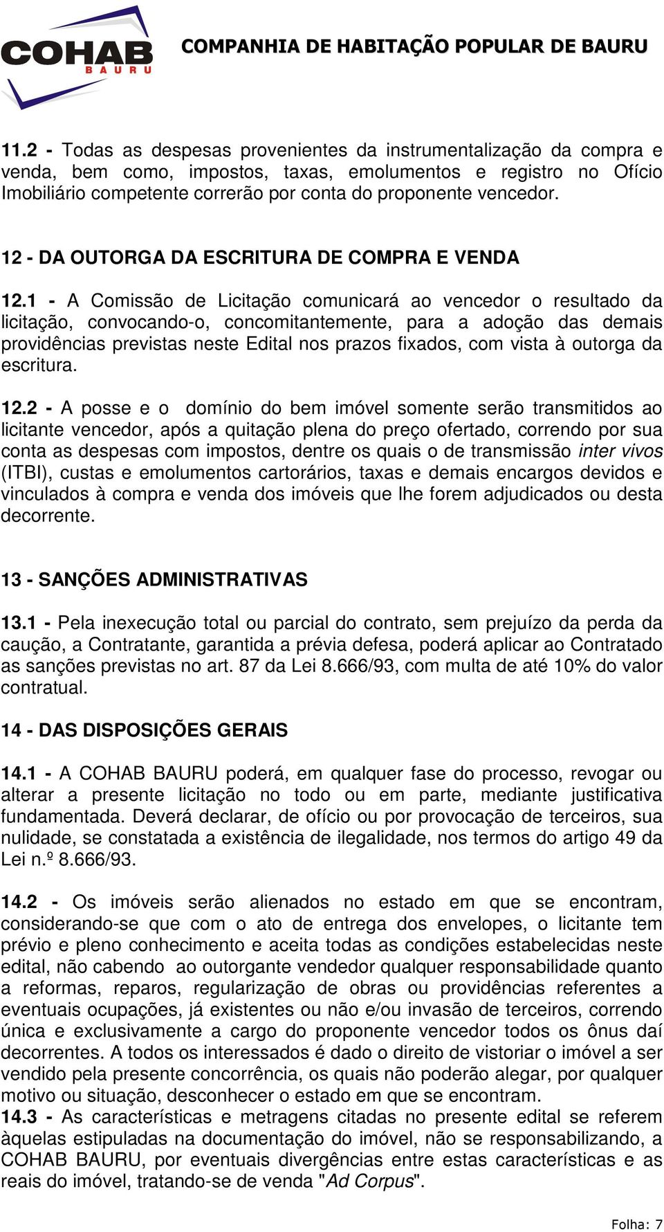 1 - A Comissão de Licitação comunicará ao vencedor o resultado da licitação, convocando-o, concomitantemente, para a adoção das demais providências previstas neste Edital nos prazos fixados, com