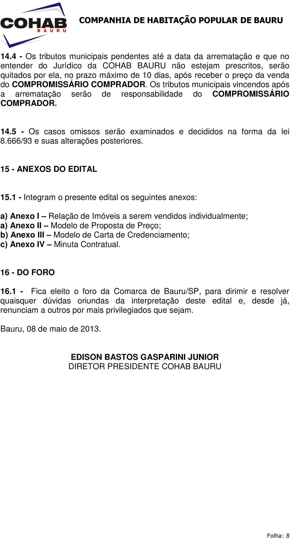 5 - Os casos omissos serão examinados e decididos na forma da lei 8.666/93 e suas alterações posteriores. 15 - ANEXOS DO EDITAL 15.