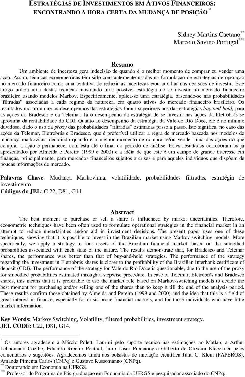 Assim, écnicas economéricas êm sido consanemene usadas na formulação de esraégias de operação no mercado financeiro como uma enaiva de reduzir as incerezas e/ou auxiliar nas decisões de invesir.