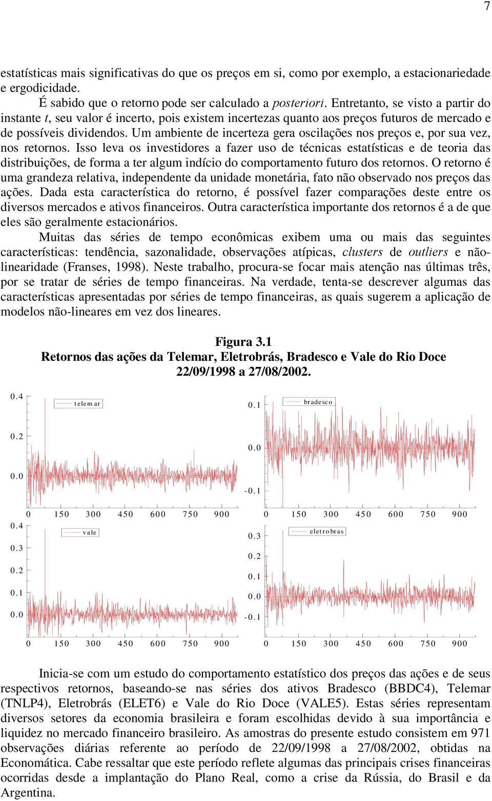 Um ambiene de incereza gera oscilações nos preços e, por sua vez, nos reornos.