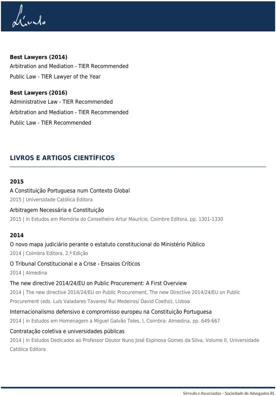 in Estudos em Memória do Conselheiro Artur Maurício, Coimbre Editora, pp. 1301-1330 2014 O novo mapa judiciário perante o estatuto constitucional do Ministério Público 2014 Coimbra Editora, 2.