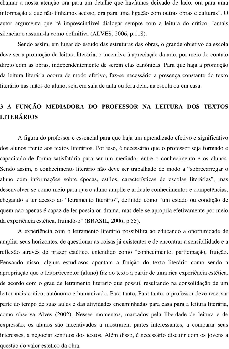 Sendo assim, em lugar do estudo das estruturas das obras, o grande objetivo da escola deve ser a promoção da leitura literária, o incentivo à apreciação da arte, por meio do contato direto com as