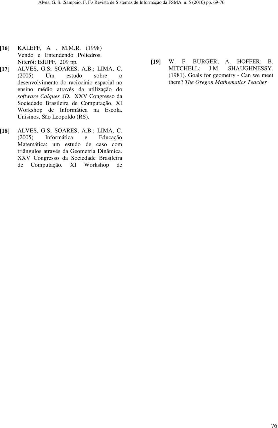 XI Workshop de Informática na Escola. Unisinos. São Leopoldo (RS). [19] W. F. BURGER; A. HOFFER; B. MITCHELL; J.M. SHAUGHNESSY. (1981). Goals for geometry - Can we meet them?