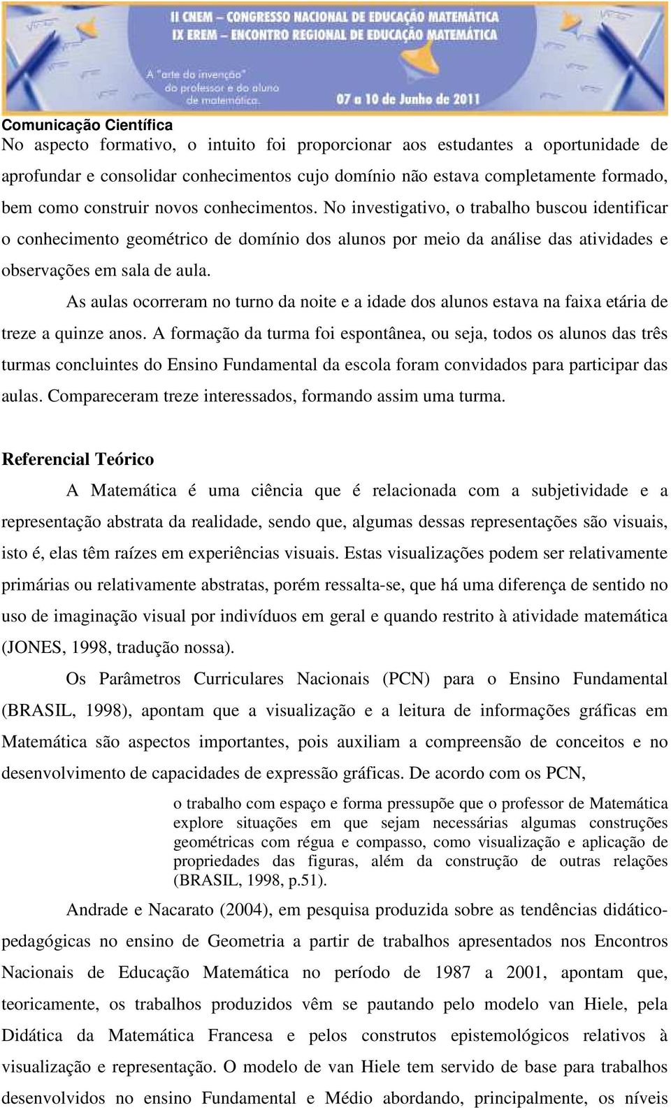 As aulas ocorreram no turno da noite e a idade dos alunos estava na faixa etária de treze a quinze anos.