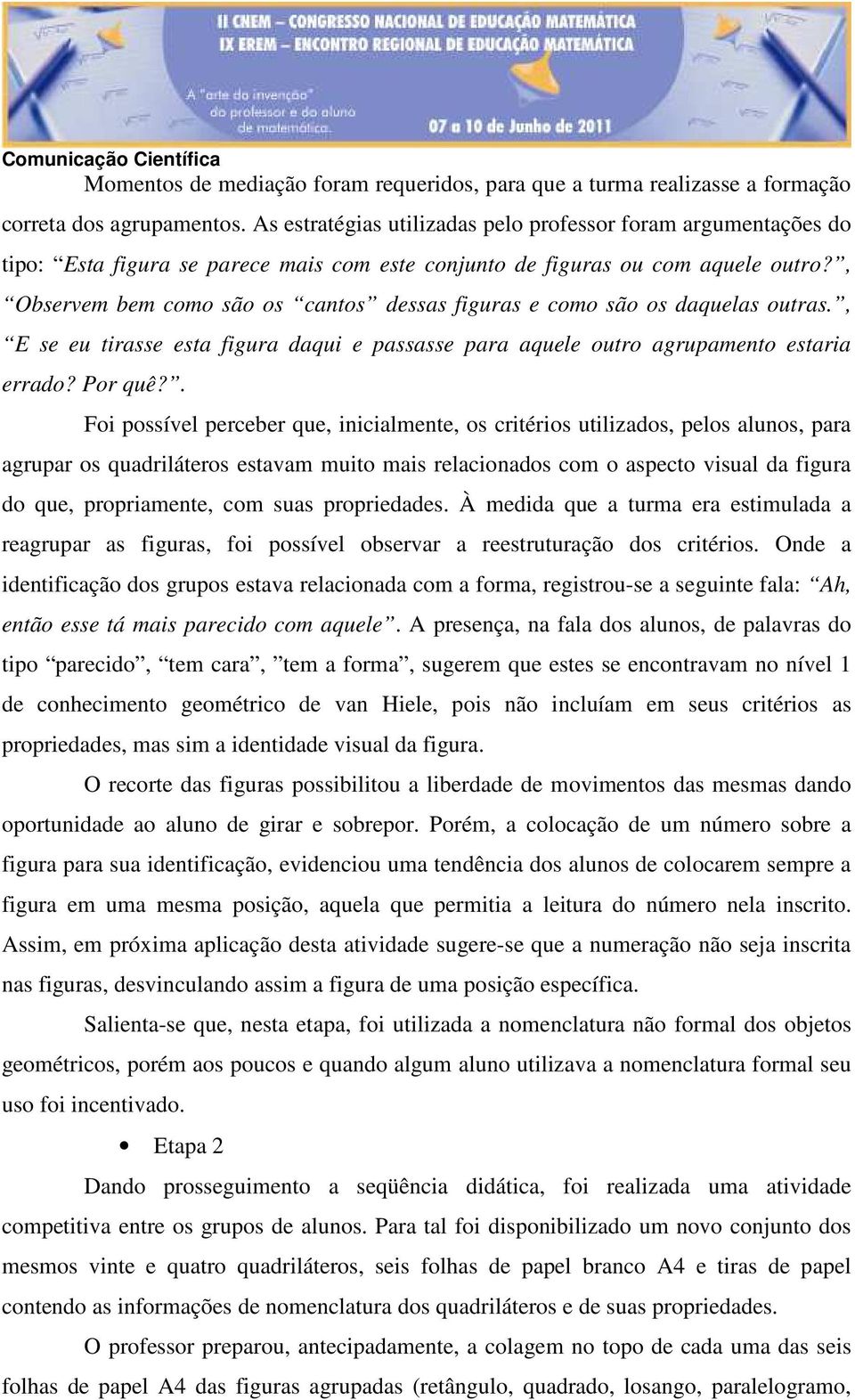 , Observem bem como são os cantos dessas figuras e como são os daquelas outras., E se eu tirasse esta figura daqui e passasse para aquele outro agrupamento estaria errado? Por quê?