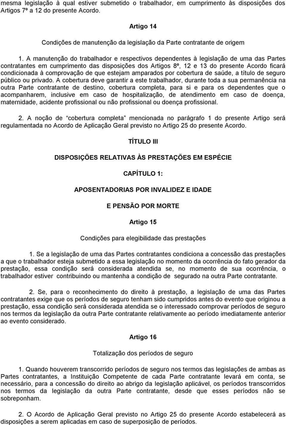 A manutenção do trabalhador e respectivos dependentes à legislação de uma das Partes contratantes em cumprimento das disposições dos Artigos 8º, 12 e 13 do presente Acordo ficará condicionada à