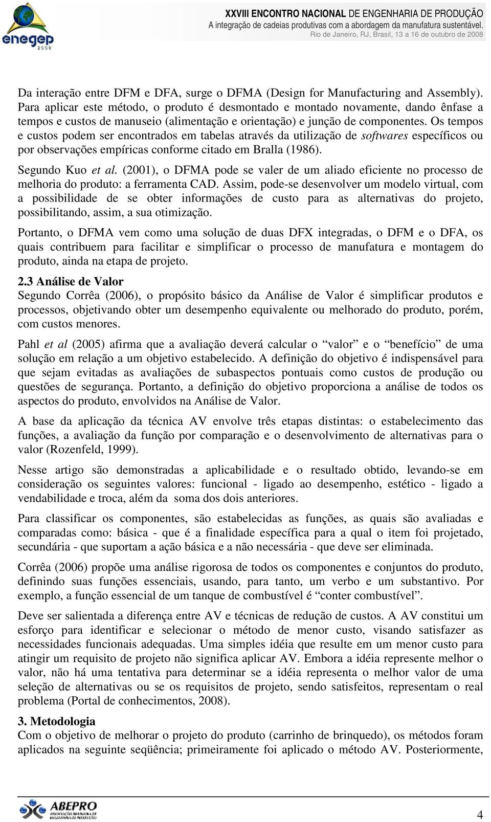 Os tempos e custos podem ser encontrados em tabelas através da utilização de softwares específicos ou por observações empíricas conforme citado em Bralla (1986). Segundo Kuo et al.