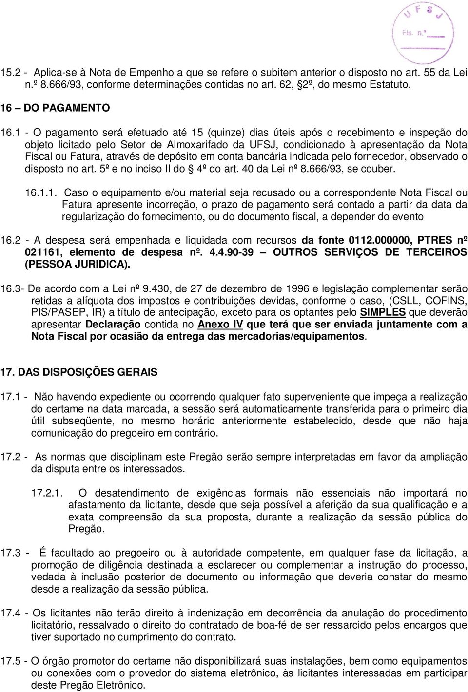 através de depósito em conta bancária indicada pelo fornecedor, observado o disposto no art. 5º e no inciso II do 4º do art. 40 da Lei nº 8.666/93, se couber. 16