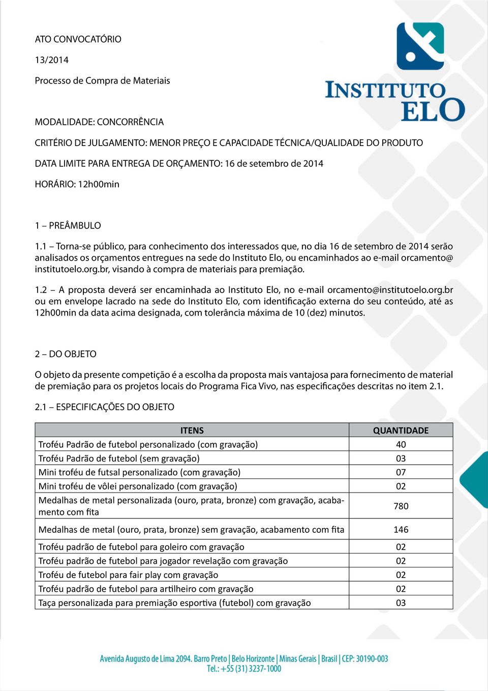 1 Torna-se público, para conhecimento dos interessados que, no dia 16 de setembro de 2014 serão analisados os orçamentos entregues na sede do Instituto Elo, ou encaminhados ao e-mail orcamento@