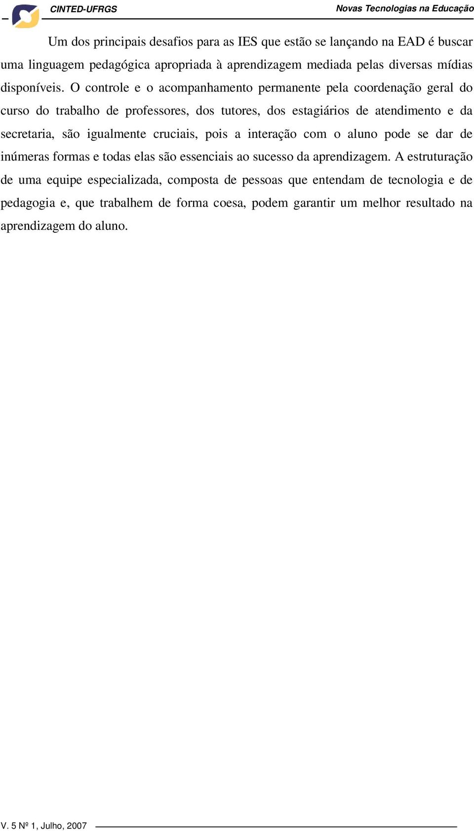 igualmente cruciais, pois a interação com o aluno pode se dar de inúmeras formas e todas elas são essenciais ao sucesso da aprendizagem.